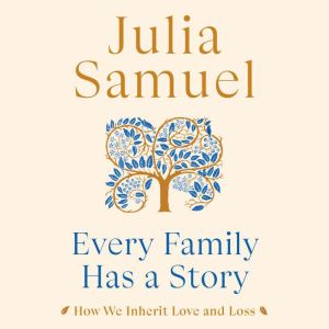 Every Family Has a Story: How We Inherit Love and Loss, Julia Samuel