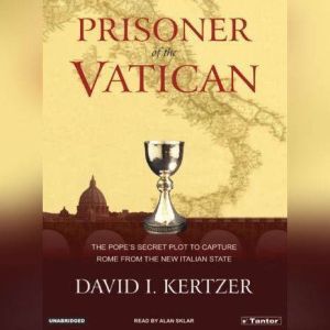 Prisoner of the Vatican: The Popes' Secret Plot to Capture Rome from the New Italian State, David I. Kertzer