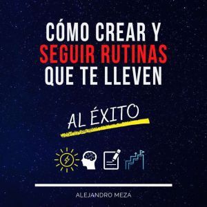 Como crear y seguir rutinas que te ll..., Alejandro Meza