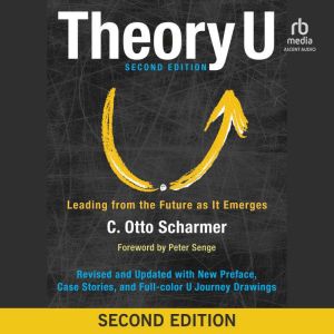 Theory U, 2nd Edition: Leading from the Future as It Emerges