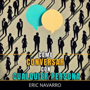 Cmo Conversar con Cualquier Persona: Habilidades Sociales, Tcnicas de Comunicacin y Lenguaje Corporal para Mejorar tu Conversa