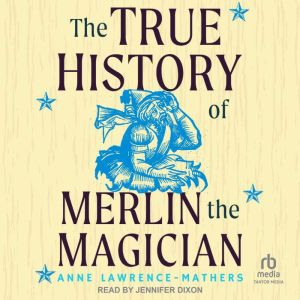 The True History of Merlin the Magici..., Anne LawrenceMathers