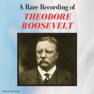A Rare Recording of Theodore Roosevel..., Theodore Roosevelt
