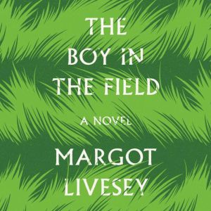 The Boy in the Field: A Novel, Margot Livesey