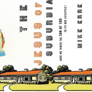 The Jesus of Suburbia: Have We Tamed the Son of God to Fit Our Lifestyle?