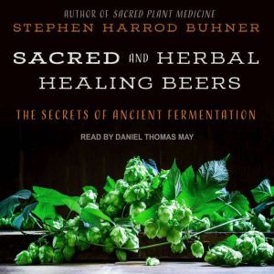 Sacred and Herbal Healing Beers: The Secrets of Ancient Fermentation, Stephen Harrod Buhner