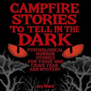 Campfire Stories to Tell in the Dark: Psychological Horror Stories for Those Who Crave Fear and Mystery