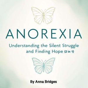 Anorexia: Understanding the Silent Struggle and Finding Hope (2 in 1)