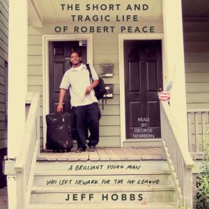The Short and Tragic Life of Robert Peace A Brilliant Young Man Who Left Newark for the Ivy League, Jeff Hobbs