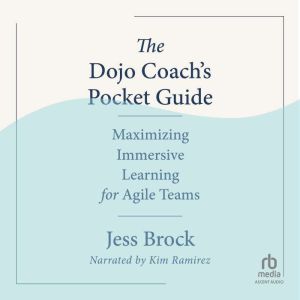 The Dojo Coachs Pocket Guide: Maximizing Immersive Learning for Agile Teams