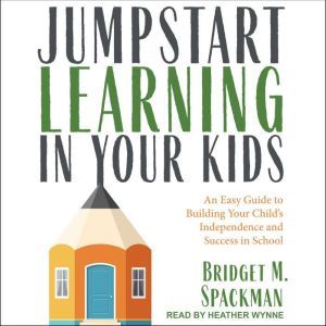 Jumpstart Learning in Your Kids, Bridget Spackman