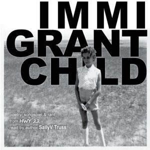 Immigrant Child: poetry, songspiel & rant from HWY 22