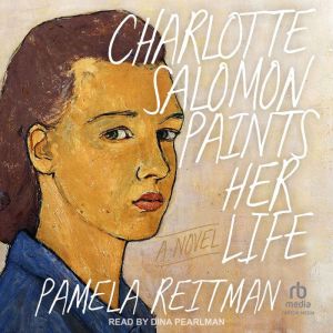 Charlotte Salomon Paints Her Life: A Novel