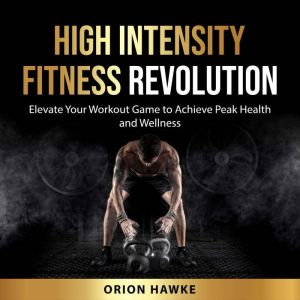 High Intensity Fitness Revolution: Elevate Your Workout Game to Achieve Peak Health and Wellness