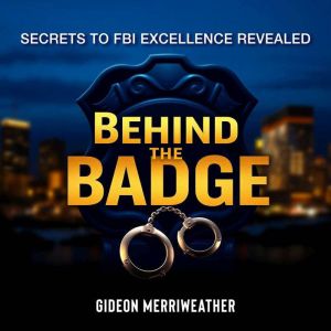 Behind the Badge Secrets to FBI Exce..., Gideon Merriweather