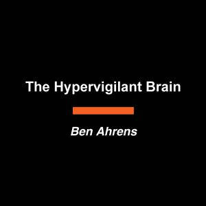The Hypervigilant Brain, Ben Ahrens
