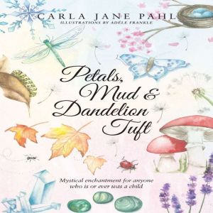 Petals, Mud & Dandelion Tuft: A Whimsical Tale for Anyone That Is or Ever Was a Child