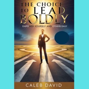 The Choice To Lead Boldly, Caleb David