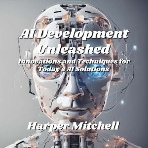 AI Development Unleashed: Innovations and Techniques for Today's AI Solutions