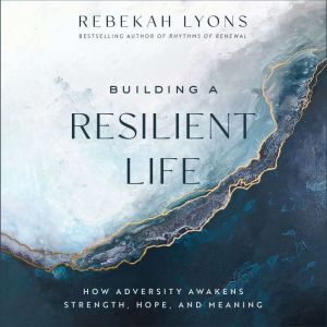 Building a Resilient Life: How Adversity Awakens Strength, Hope, and Meaning