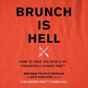 Brunch Is Hell How to Save the World by Throwing a Dinner Party, Brendan Francis Newnam