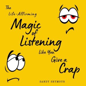 The LifeAffirming Magic of Listening..., Sandy Seymour