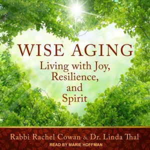Wise Aging: Living with Joy, Resilience, and Spirit, Rabbi Rachel Cowan