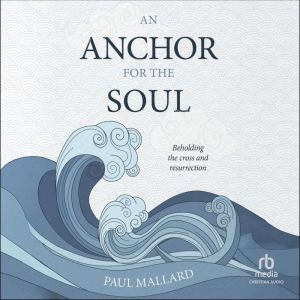 An Anchor for the Soul: Beholding the Cross and Resurrection