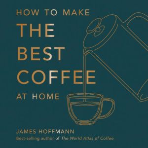 How to make the best coffee at home, James Hoffmann