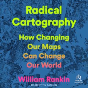 Radical Cartography: How Changing Our Maps Can Change Our World
