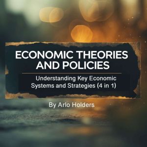 Economic Theories and Policies: Understanding Key Economic Systems and Strategies (4 in 1)