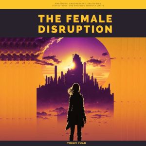 The Female Disruption:  Awakening, Empowerment, Shattering Stereotypes, and Breaking Through Limits