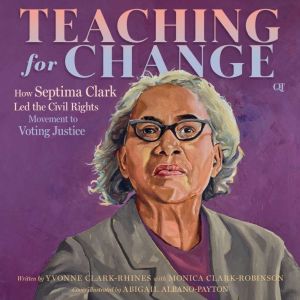 Teaching for Change: How Septima Clark Led the Civil Rights Movement to Voting Justice