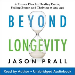 Beyond Longevity: A Proven Plan for Healing Faster, Feeling Better, and Thriving at Any Age