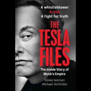 The Tesla Files: A Whistleblower, a Leak, a Fight for Truth: The Inside Story of Musk's Empire