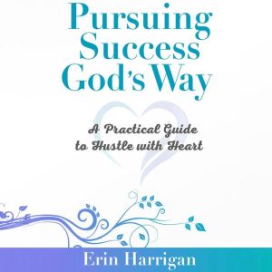 Pursuing Success Gods Way: A Practical Guide to Hustle with Heart