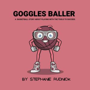 Goggles Baller: A Basketball Story About Playing With The Tools To Succeed