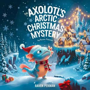 The Axolotls Arctic Christmas Myster..., Raven Pekman