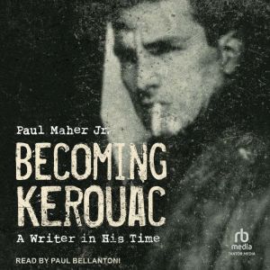 Becoming Kerouac: A Writer in His Time