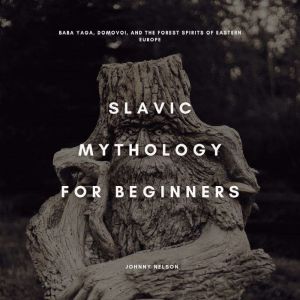 Slavic Mythology for Beginners: Baba Yaga, Domovoi, and the Forest Spirits of Eastern Europe