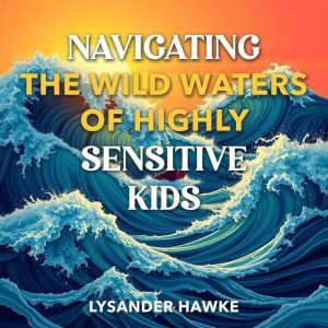 Navigating the Wild Waters of Highly Sensitive Kids: "Dive into Navigating Highly Sensitive Kids! Unlock transformative audio