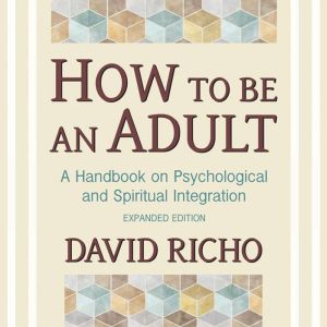 How to Be an Adult: A Handbook on Psychological and Spiritual Integration