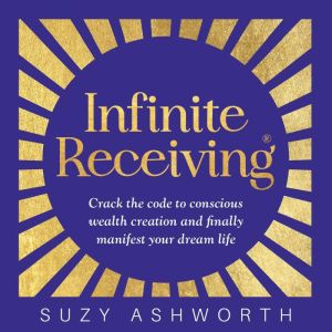 Infinite Receiving: Crack the Code to Conscious Wealth Creation and Finally Manifest Your Dream Life