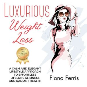 Luxurious Weight Loss: A calm and elegant lifestyle approach to effortless lifelong slimness and radiant health