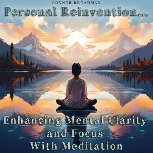 Personal Reinvention: Enhancing Mental Clarity and Focus With Meditation