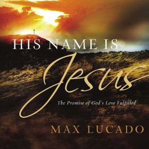 His Name is Jesus, Max Lucado