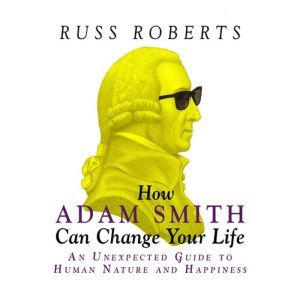 How Adam Smith Can Change Your Life, Russ Roberts