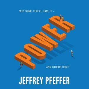 Power: Why Some People Have It - and Others Don't, Jeffrey Pfeffer