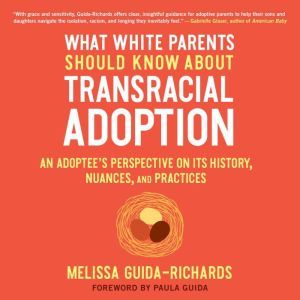 What White Parents Should Know about Transracial Adoption An Adoptee's Perspective on Its History, Nuances, and Practices, Melissa Guida-Richards