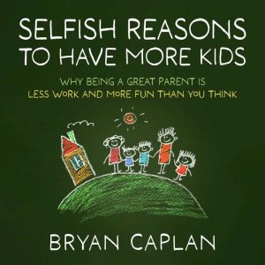 Selfish Reasons to Have More Kids, Bryan Caplan